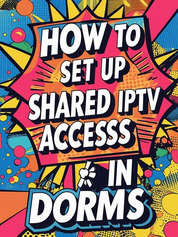IPTV on Campus: How to Share IPTV Subscription Across Dorm Rooms in 2025