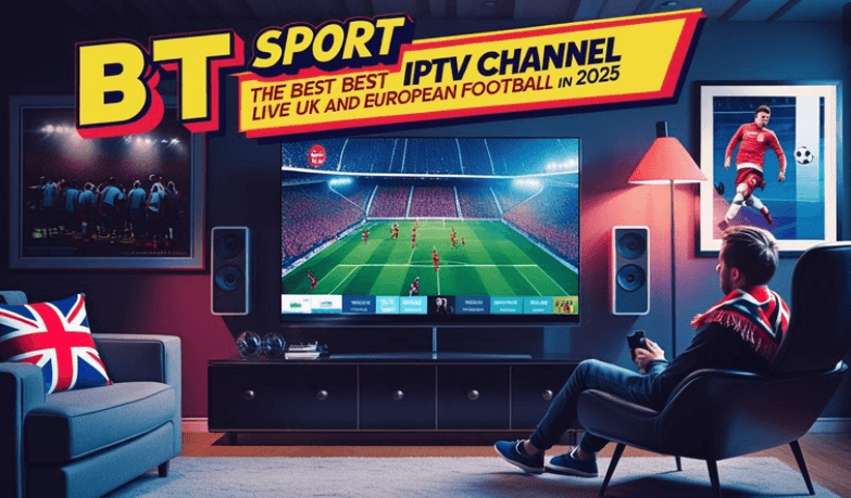 BT Sport The Best IPTV Channel for Live UK Football in 2025